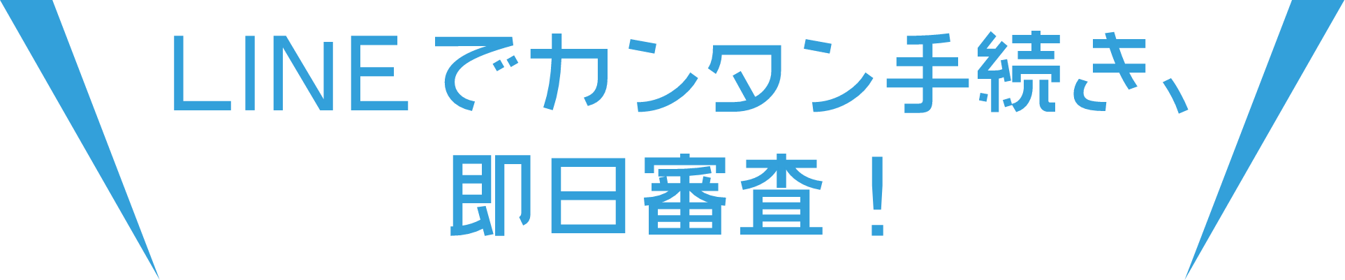 LINEでカンタン手続き、即日審査!
