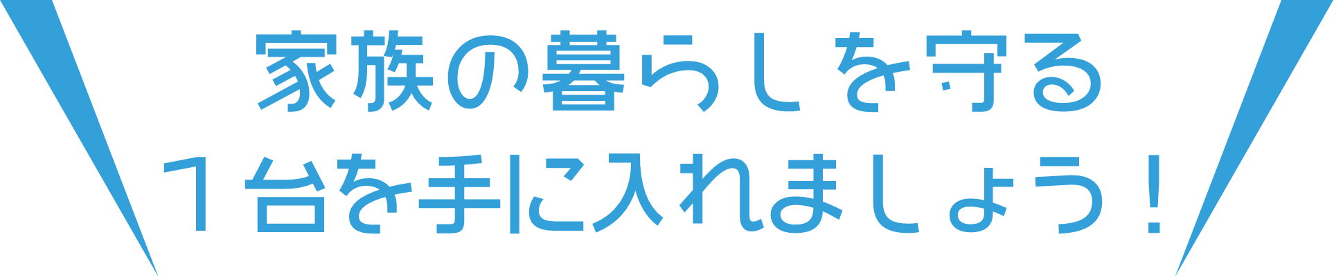 家族の暮らしを守る1台を手に入れましょう!